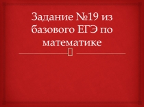 Презентация по математике Решение заданий №19(базва)