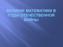 Презентация по математике на тему: Математики в годы войны