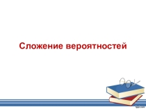 Презентация к уроку алгебры 11 класс Сложение вероятностей