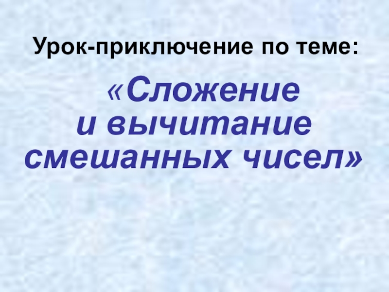 Презентация Презентация по математике на тему: Сложение и вычитание смешанных чисел 5 класс