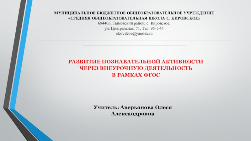 Презентация на тему РАЗВИТИЕ ПОЗНАВАТЕЛЬНОЙ АКТИВНОСТИЧЕРЕЗ ВНЕУРОЧНУЮ ДЕЯТЕЛЬНОСТЬВ РАМКАХ ФГОСУчитель: Аверьянова РАЗВИТИЕ ПОЗНАВАТЕЛЬНОЙ АКТИВНОСТИЧЕРЕЗ ВНЕУРОЧНУЮ ДЕЯТЕЛЬНОСТЬВ РАМКАХ ФГОСУчитель: Аверьянова Олеся АлександровнаМУНИЦИПАЛЬНОЕ БЮДЖЕТНОЕ ОБЩЕОБРАЗОВАТЕЛЬНОЕ УЧРЕЖДЕНИЕ«СРЕДНЯЯ ОБЩЕОБРАЗОВАТЕЛЬНАЯ ШКОЛА С. КИРОВСКОЕ»694403,