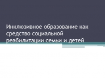 Инклюзивное образование как средство социальной реабилитации семьи и детей