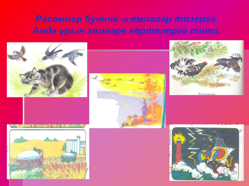 Презентация по татарскому языку на тему Урын хәле Рәсемнәр буенча җөмләләр төзергә. Анда урын хәлләре кертелергә тиеш. Рәсемнәр буенча җөмләләр төзергә. Анда урын хәлләре кертелергә тиеш.