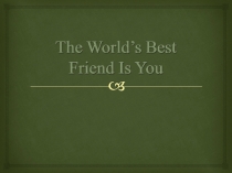 Презентация по английскому языку The World's best friend is you