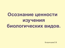Презентация по биологии Осознание ценности изучения биологических видов (10 класс, профильный уровень)