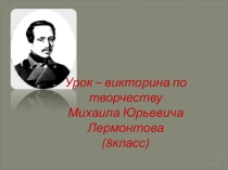 Презентация по литературе Урок - викторина по творчеству М.Ю. Лермонтова (8класс)