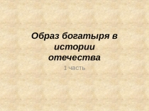 Презентация по ИЗО на тему Образ богатыря в истории отечества