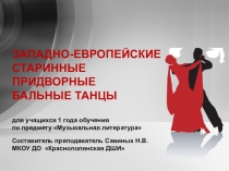 Презентация ЗАПАДНО-ЕВРОПЕЙСКИЕ БАЛЬНЫЕ ТАНЦЫ для учащихся 1 года обучения по предмету музыкальная литература