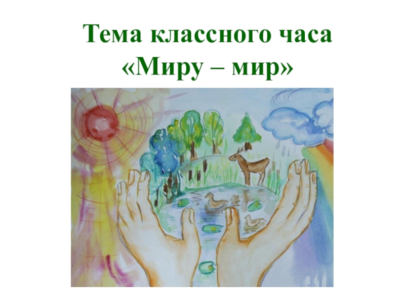 Презентация к классному часу Миру - мир Тема классного часа «Миру – мир» Тема классного часа «Миру – мир»