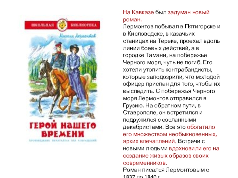 Презентация по литературе на тему М.Ю.Лермонтов. Роман Герой нашего времени: жанр,композиция,герои На Кавказе был задуман новый роман. Лермонтов побывал в Пятигорске и На Кавказе был задуман новый роман. Лермонтов побывал в Пятигорске и в Кисловодске, в казачьих станицах на