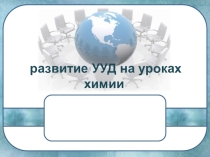 Презентация к докладу  Формирование и развитие УУД на уроках химии