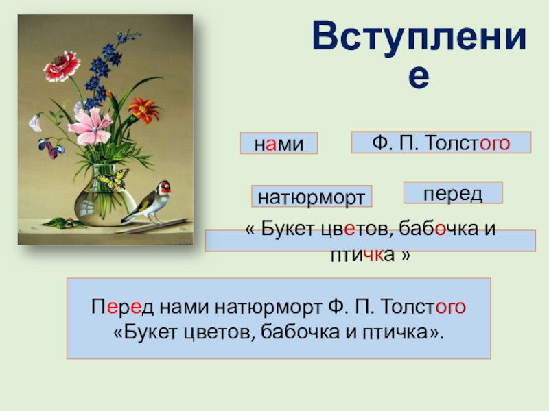 Презентация по русскому языку на тему Составление текста-описания натюрморта по репродукции картины Ф.П. Толстого Букет цветов, бабочка и птичка Перед нами натюрморт Ф. П. Толстого«Букет цветов, бабочка и птичка».ВступлениеФ. П. Перед нами натюрморт Ф. П. Толстого«Букет цветов, бабочка и птичка».ВступлениеФ. П. Толстогонатюрмортнами« Букет цветов, бабочка и птичка