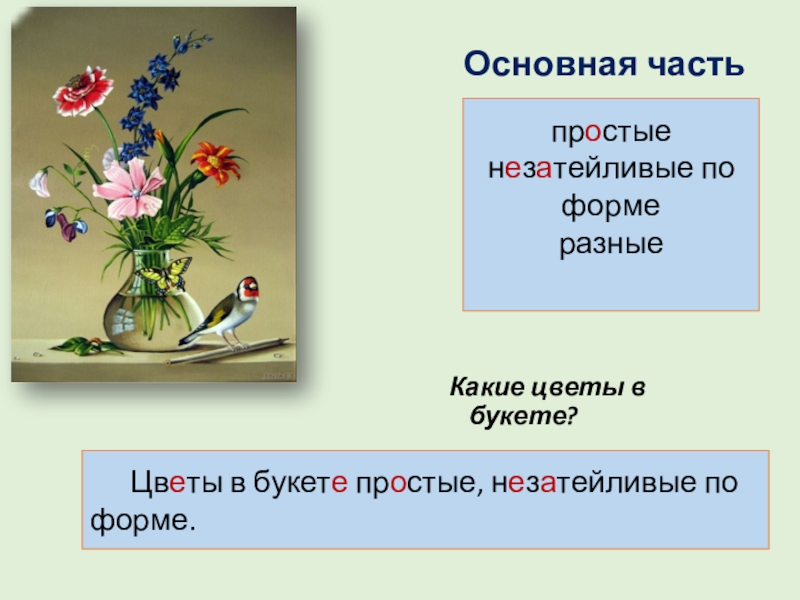 Презентация по русскому языку на тему Составление текста-описания натюрморта по репродукции картины Ф.П. Толстого Букет цветов, бабочка и птичка Какие цветы в букете?простыенезатейливые по формеразные Цветы в букете простые, незатейливые по форме.Основная часть Какие цветы в букете?простыенезатейливые по формеразные Цветы в букете простые, незатейливые по форме.Основная часть