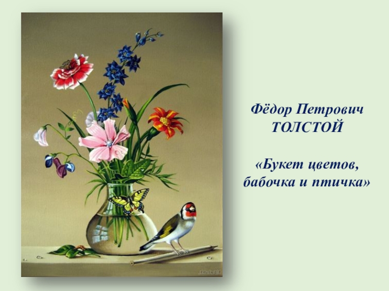 Презентация по русскому языку на тему Составление текста-описания натюрморта по репродукции картины Ф.П. Толстого Букет цветов, бабочка и птичка Фёдор ПетровичТОЛСТОЙ«Букет цветов, бабочка и птичка» Фёдор ПетровичТОЛСТОЙ«Букет цветов, бабочка и птичка»