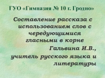 Презентация по русскому языку по теме Составление рассказа с использованием слов с чередующимися гласными в корне