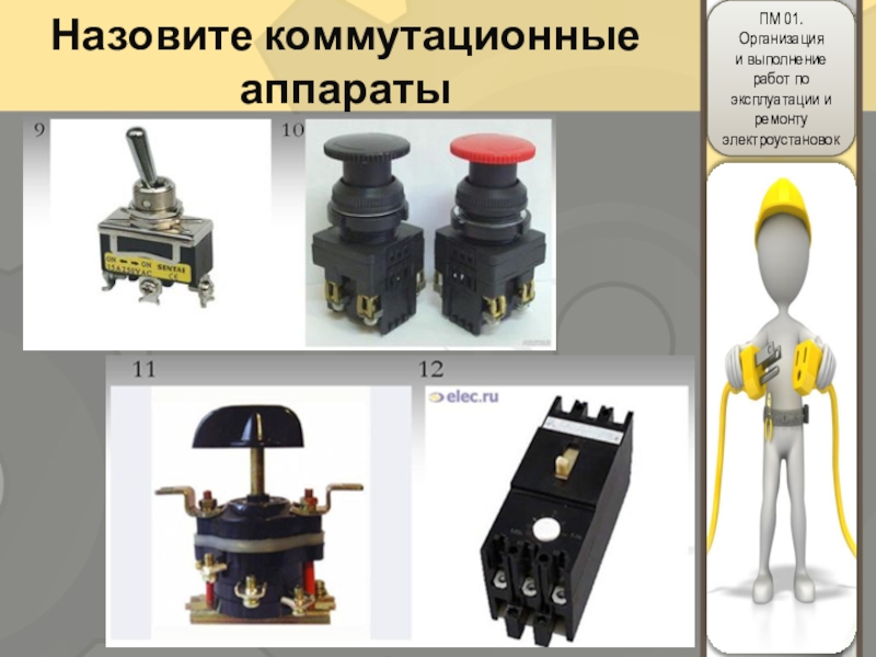 Методическая разработка урока по защите производственной практики по ПМ 01 Организация и выполнение работ по эксплуатации и ремонту электроустановок Назовите коммутационные аппараты Назовите коммутационные аппараты