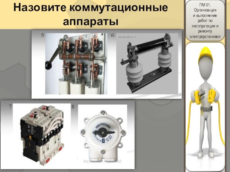 Методическая разработка урока по защите производственной практики по ПМ 01 Организация и выполнение работ по эксплуатации и ремонту электроустановок Назовите коммутационные аппараты Назовите коммутационные аппараты