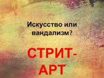 Презентация по изобразительному искусству в восьмом классе по теме Стрит-арт. Вандализм или искусство?