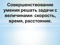 Совершенствование умения решать задачи с величинами: скорость, время, расстояние. 4 класс