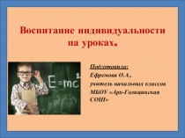 Презентация к выступлению на МО классных руководителей на тему Воспитание индивидуальности на уроках