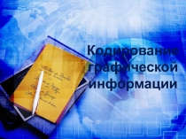 Презентация по информатике на тему : Кодирование графической информации