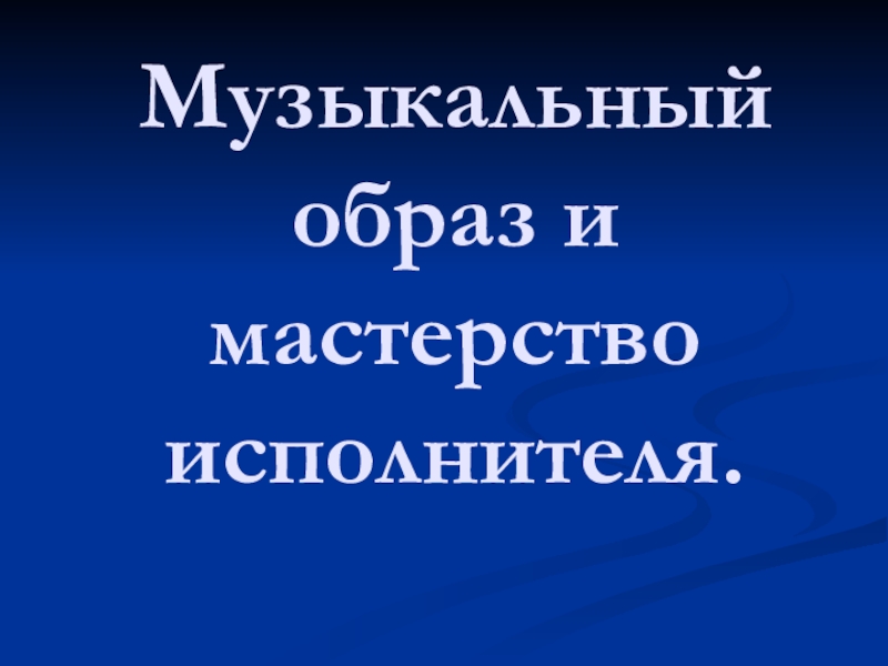 Презентация по музыке Музыкальный образ и мастерство исполнителя (6 класс)