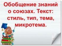 Обобщение знаний о союзах. Текст: стиль, тип, тема, микротема. Презентация по русскому языку