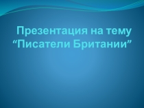 Презентация по английскому языку на тему Британские писатели