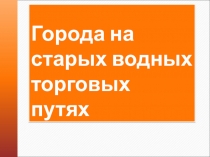 Презентация по географии Города на старых водных путях