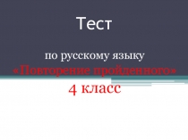 Презентация по русскому языку Тест по теме Повторение пройденного (4 класс)