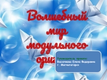Презентация к проектной работе на тему Волшебный мир модульного оригами