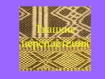 ПРЕЗЕНТАЦИЯ НА ТЕМУ:ТКАЦКИЕ ПЕРЕПЛЕТЕНИЯ