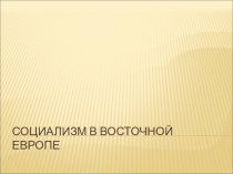 Презентация по истории на тему Социализм в Восточной Европе(11 класс)