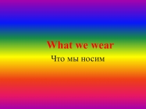 Презентация по английскому языку Что мы носим