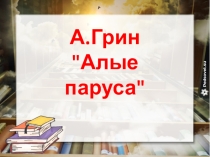 Презентация к уроку по произведению А.Грина Алые паруса