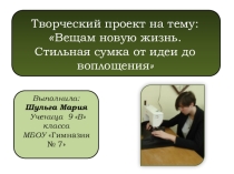 Презентация к творческому проекту Творческий проект по технологии.  Вещам новую жизнь. Стильная сумка от идеи до воплощения