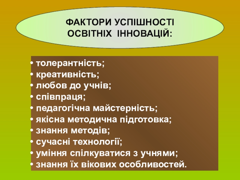 Сторінка вчителя української словесності ФАКТОРИ УСПІШНОСТІ ОСВІТНІХ ІННОВАЦІЙ: толерантність; креативність; любов до учнів; співпраця; педагогічна ФАКТОРИ УСПІШНОСТІ ОСВІТНІХ ІННОВАЦІЙ: толерантність; креативність; любов до учнів; співпраця; педагогічна майстерність; якісна методична підготовка; знання методів;