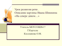 Презентация по русскому языку на тему: Описание картины Ивана Шишкина На севере диком…