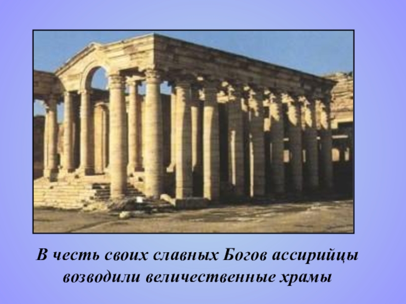 Культура Мессопотамии Часть 2 по учебной дисциплине История изобразительного искусства В честь своих славных Богов ассирийцы возводили величественные храмы В честь своих славных Богов ассирийцы возводили величественные храмы