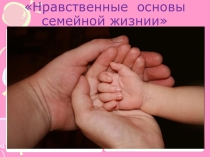Презентация и родительское собрание по теме нравственные основы семейной жизни