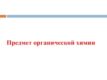 Презентация по органической химии Предмет органической химии