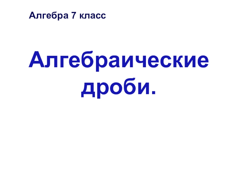 Презентация по алгебре для 7 класса по теме: Алгебраические дроби