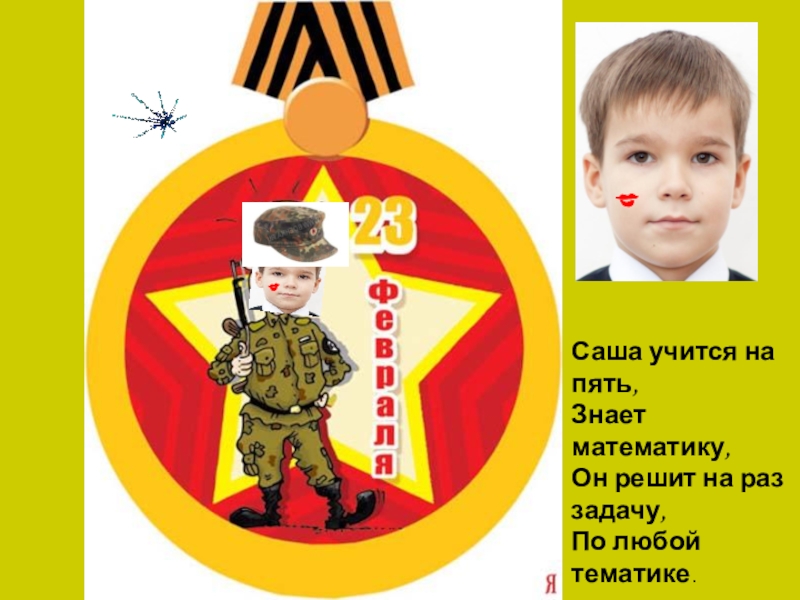 Презентация С 23 февраля! Саша учится на пять, Знает математику, Он решит на раз задачу, По любой тематике. Саша учится на пять, Знает математику, Он решит на раз задачу, По любой тематике.