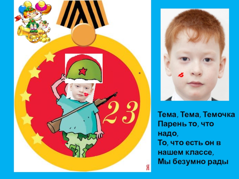 Презентация С 23 февраля! Тема, Тема, Темочка Парень то, что надо, То, что есть он Тема, Тема, Темочка Парень то, что надо, То, что есть он в нашем классе, Мы безумно рады