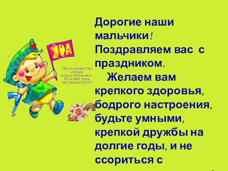 Презентация С 23 февраля! Дорогие наши мальчики! Поздравляем вас с праздником. Желаем вам крепкого Дорогие наши мальчики! Поздравляем вас с праздником. Желаем вам крепкого здоровья, бодрого настроения, будьте умными, крепкой