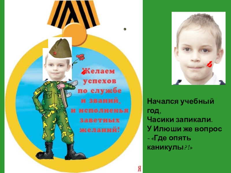 Презентация С 23 февраля! Начался учебный год, Часики запикали. У Илюши же вопрос - «Где опять каникулы?!» Начался учебный год, Часики запикали. У Илюши же вопрос - «Где опять каникулы?!»