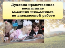 Презентация к педсовету на тему  Духовно-нравственное воспитание младших школьников во внеклассной работе