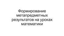 Презентация приуроченная к семинару Формирование метапредметных результатов на уроках математики