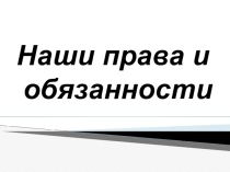 Презентация к классному часу Наши права и обязанности.