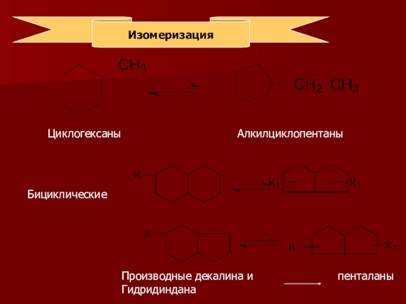 Гидрогенизационные процессы переработки нефти и газа ИзомеризацияЦиклогексаны АлкилциклопентаныБициклическиеПроизводные декалина ИзомеризацияЦиклогексаны